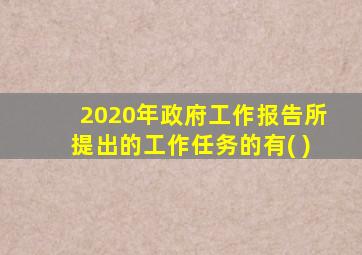 2020年政府工作报告所提出的工作任务的有( )